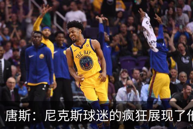 唐斯：尼克斯球迷的疯狂展现了他们的爱 向维护秩序的警察致敬